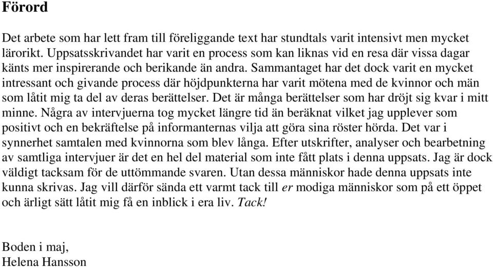 Sammantaget har det dock varit en mycket intressant och givande process där höjdpunkterna har varit mötena med de kvinnor och män som låtit mig ta del av deras berättelser.