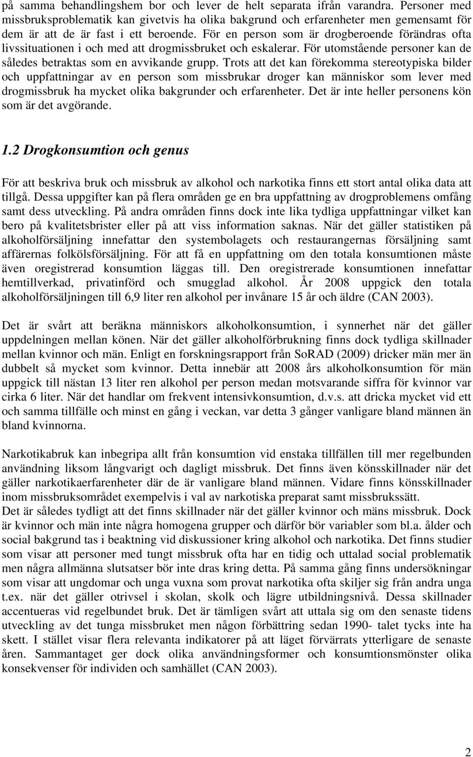För en person som är drogberoende förändras ofta livssituationen i och med att drogmissbruket och eskalerar. För utomstående personer kan de således betraktas som en avvikande grupp.
