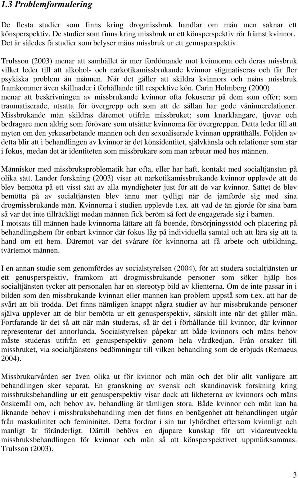Trulsson (2003) menar att samhället är mer fördömande mot kvinnorna och deras missbruk vilket leder till att alkohol- och narkotikamissbrukande kvinnor stigmatiseras och får fler psykiska problem än