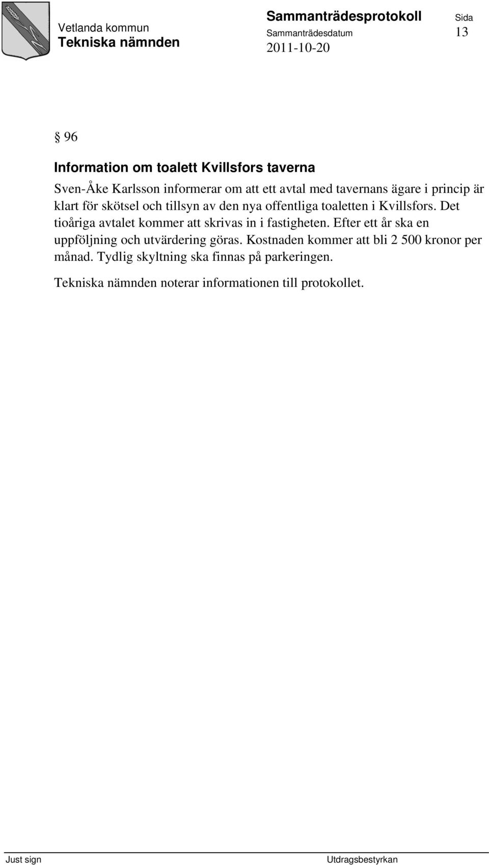 Det tioåriga avtalet kommer att skrivas in i fastigheten. Efter ett år ska en uppföljning och utvärdering göras.