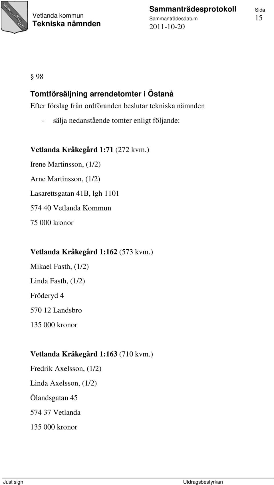 ) Irene Martinsson, (1/2) Arne Martinsson, (1/2) Lasarettsgatan 41B, lgh 1101 574 40 Vetlanda Kommun 75 000 kronor Vetlanda Kråkegård 1:162
