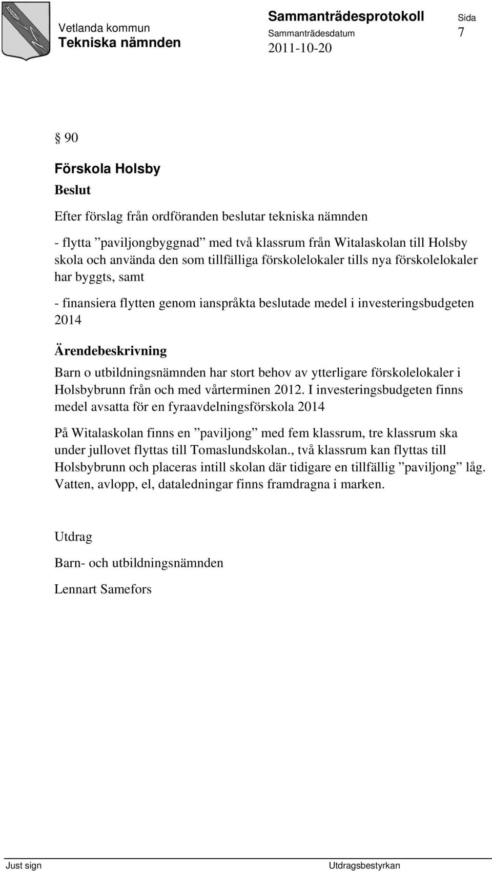 utbildningsnämnden har stort behov av ytterligare förskolelokaler i Holsbybrunn från och med vårterminen 2012.