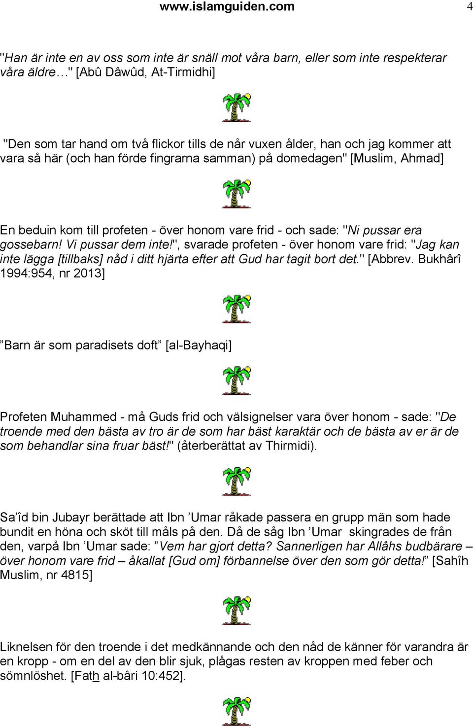 kommer att vara så här (och han förde fingrarna samman) på domedagen" [Muslim, Ahmad] En beduin kom till profeten - över honom vare frid - och sade: "Ni pussar era gossebarn! Vi pussar dem inte!