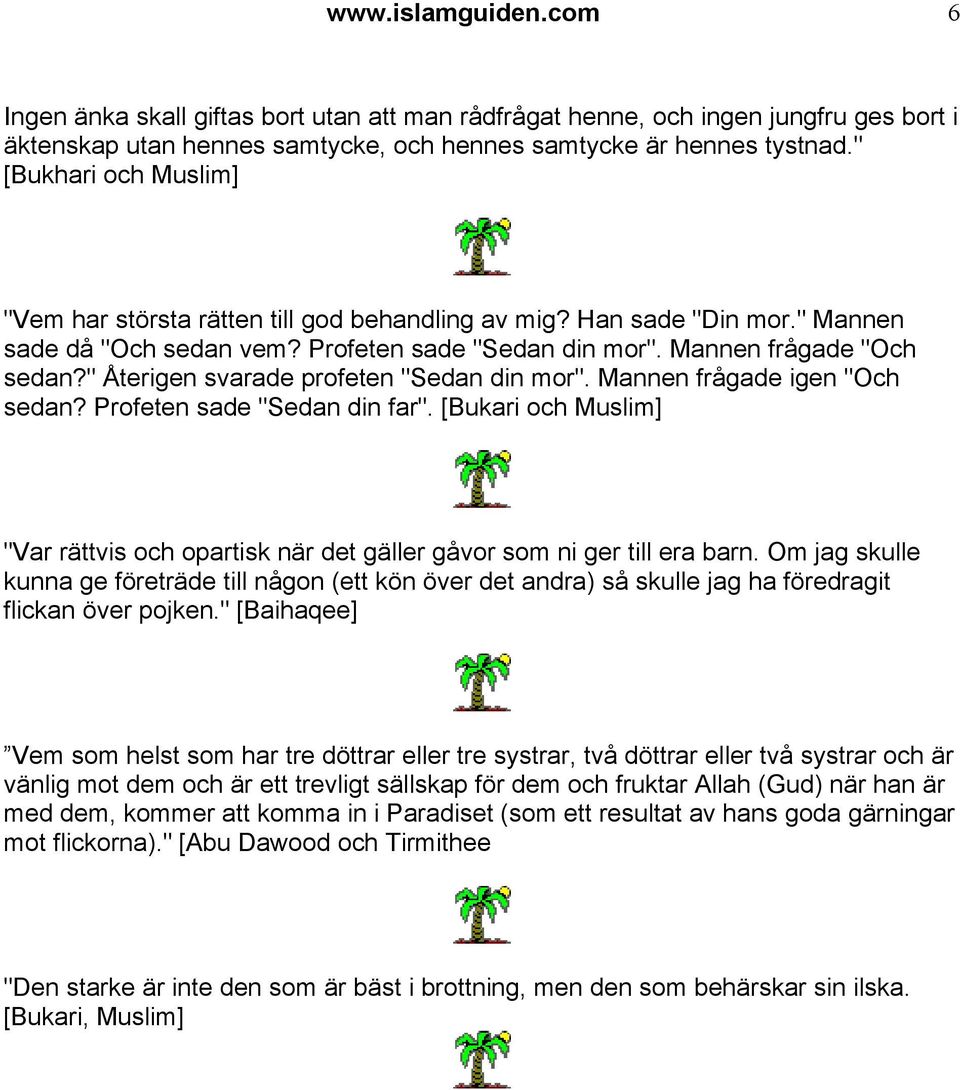 " Återigen svarade profeten "Sedan din mor". Mannen frågade igen "Och sedan? Profeten sade "Sedan din far". [Bukari och Muslim] "Var rättvis och opartisk när det gäller gåvor som ni ger till era barn.