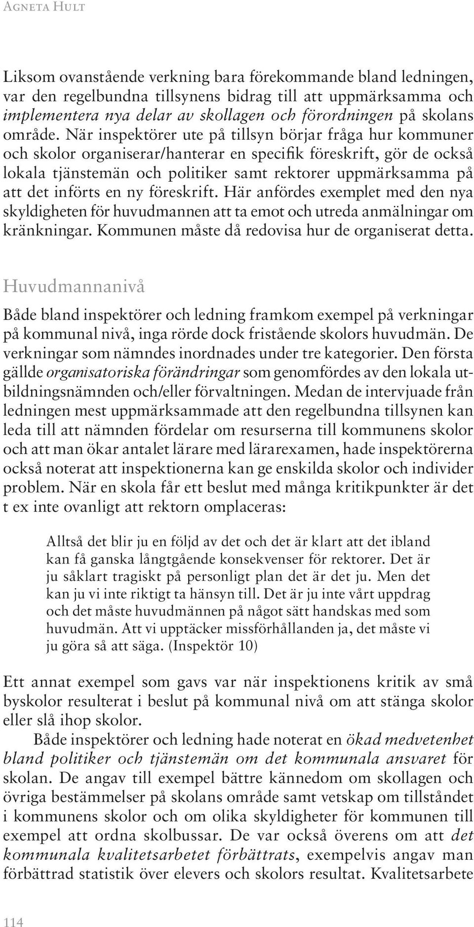 När inspektörer ute på tillsyn börjar fråga hur kommuner och skolor organiserar/hanterar en specifik föreskrift, gör de också lokala tjänstemän och politiker samt rektorer uppmärksamma på att det