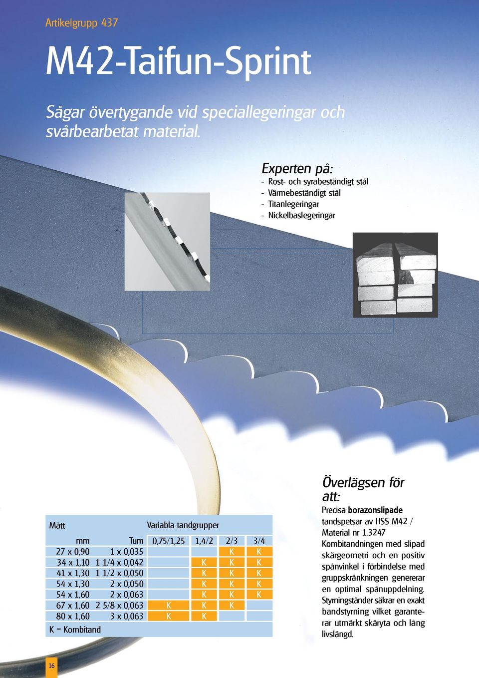 1/4 0,042 K K K 41 1,30 1 1/2 0,050 K K K 54 1,30 2 0,050 K K K 54 1,60 2 0,063 K K K 67 1,60 2 5/8 0,063 K K K 80 1,60 3 0,063 K K K = Kombitand Överlägsen för att: Precisa borazonslipade