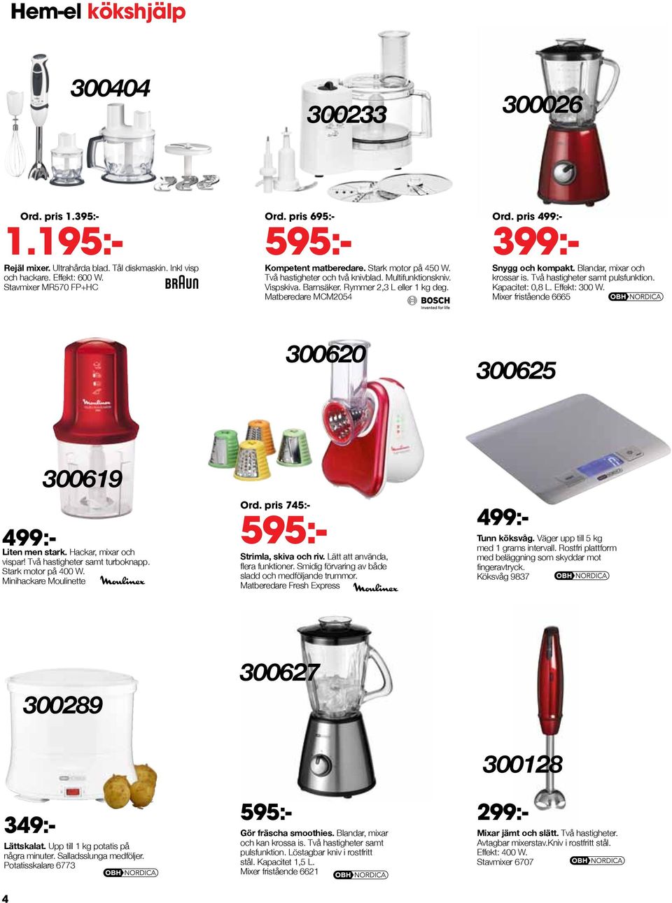 Blandar, mixar och krossar is. Två hastigheter samt pulsfunktion. Kapacitet: 0,8 L. Effekt: 300 W. Mixer fristående 6665 595:- 300620 399:300625 300619 Ord. pris 745:- 499:- Liten men stark.