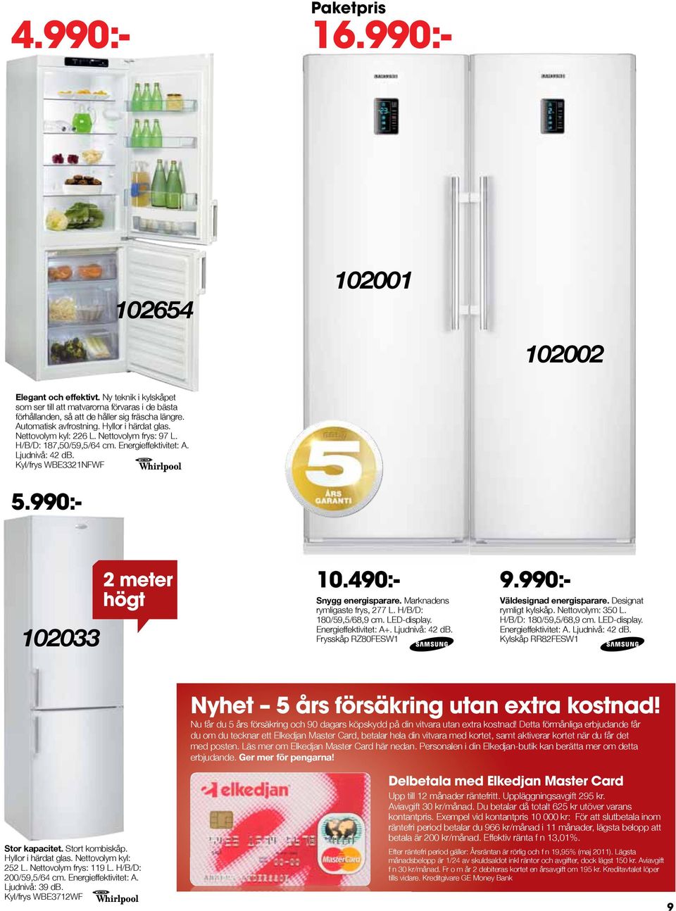 990:- 102033 2 meter högt Snygg energisparare. Marknadens rymligaste frys, 277 L. H/B/D: 180/59,5/68,9 cm. LED-display. Energieffektivitet: A+. Ljudnivå: 42 db. Frysskåp RZ80FESW1 10.490:- 9.