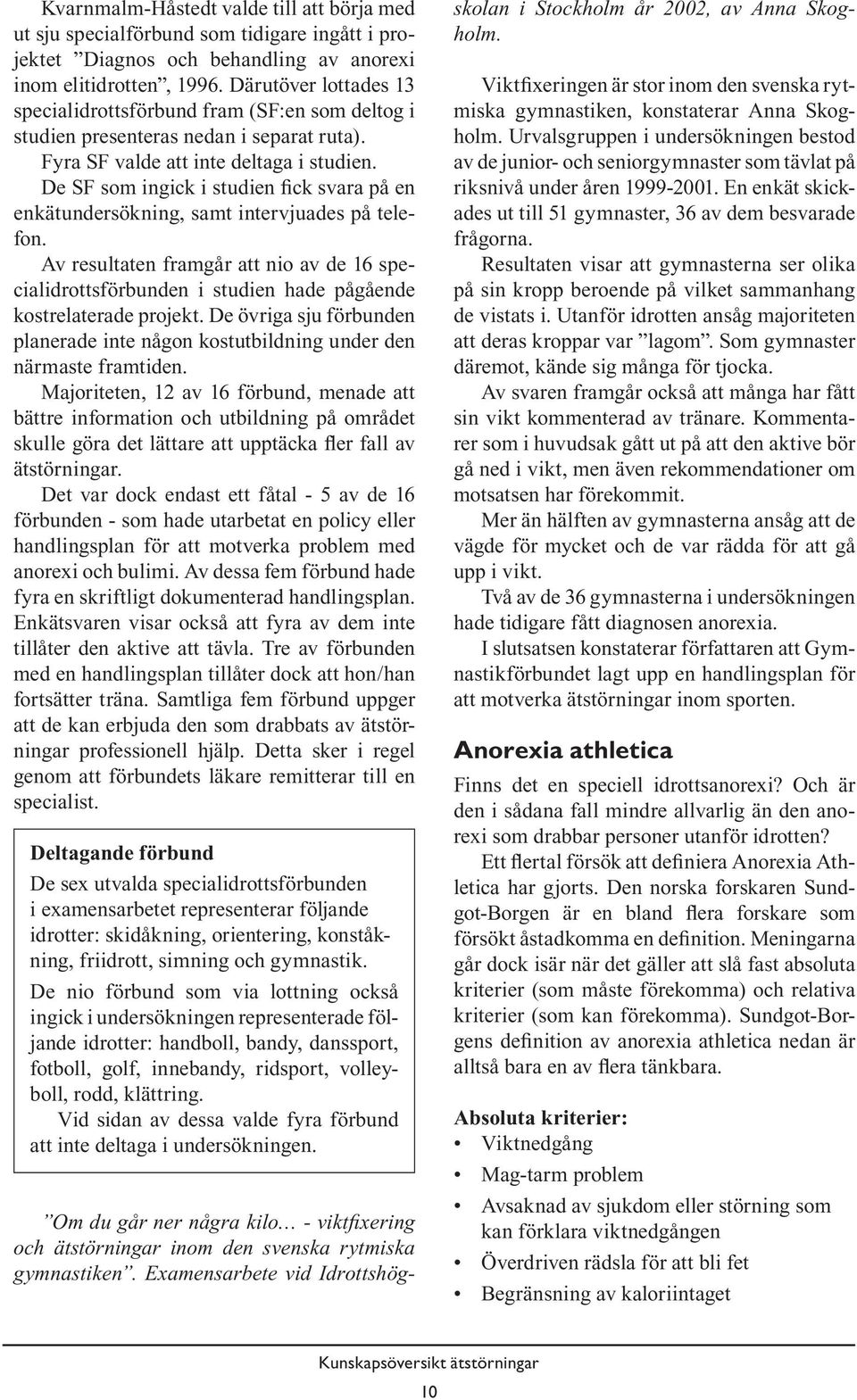 De SF som ingick i studien fick svara på en enkätundersökning, samt intervjuades på telefon.