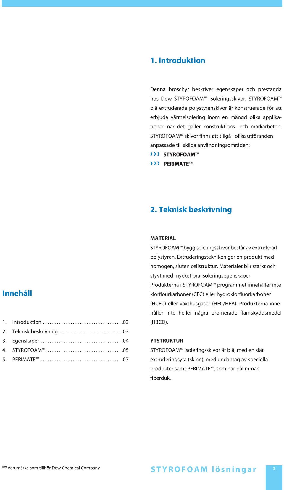 STYROFOAM skivor finns att tillgå i olika utföranden anpassade till skilda användningsområden: STYROFOAM PERIMATE 2. Teknisk beskrivning Innehåll 1. Introduktion...03 2. Teknisk beskrivning...03 3.