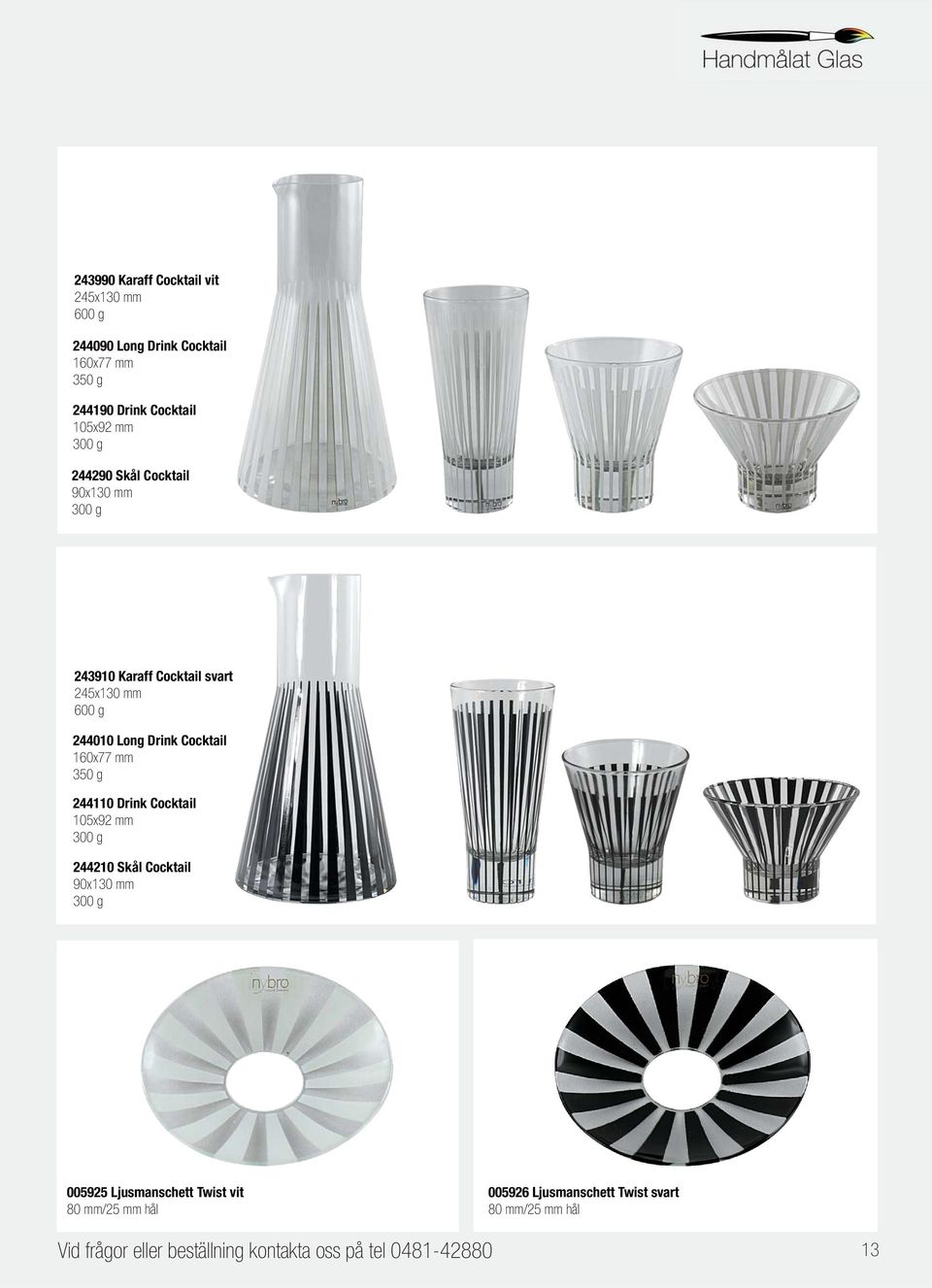 160x77 mm 350 g 244110 Drink Cocktail 105x92 mm 300 g 244210 Skål Cocktail 90x130 mm 300 g 005925 Ljusmanschett Twist