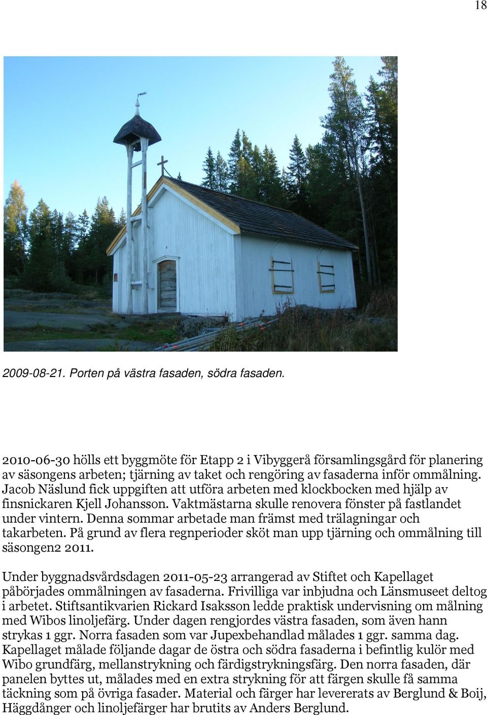 Jacob Näslund fick uppgiften att utföra arbeten med klockbocken med hjälp av finsnickaren Kjell Johansson. Vaktmästarna skulle renovera fönster på fastlandet under vintern.