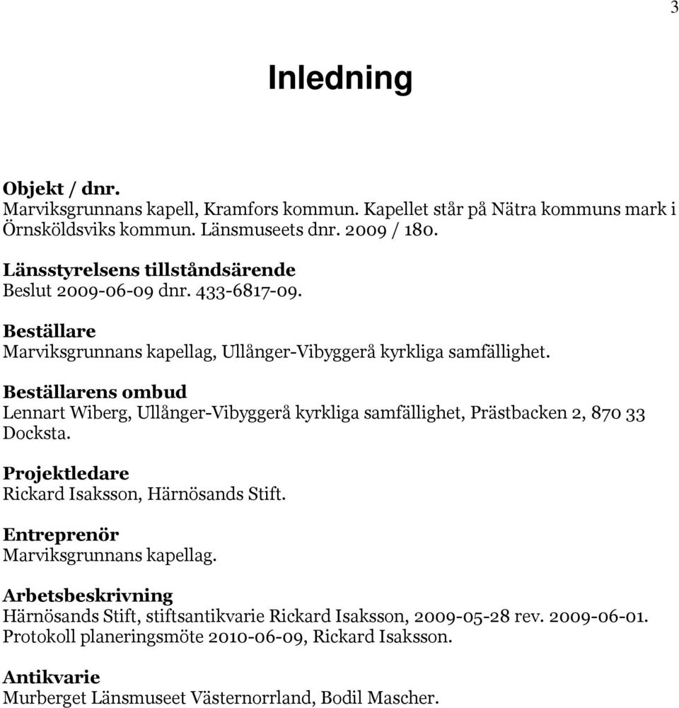Beställarens ombud Lennart Wiberg, Ullånger-Vibyggerå kyrkliga samfällighet, Prästbacken 2, 870 33 Docksta. Projektledare Rickard Isaksson, Härnösands Stift.