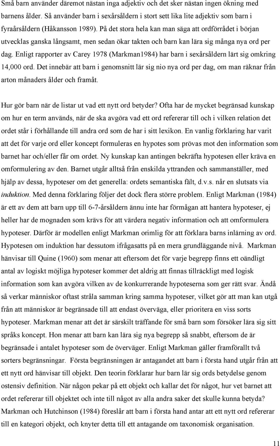 På det stora hela kan man säga att ordförrådet i början utvecklas ganska långsamt, men sedan ökar takten och barn kan lära sig många nya ord per dag.