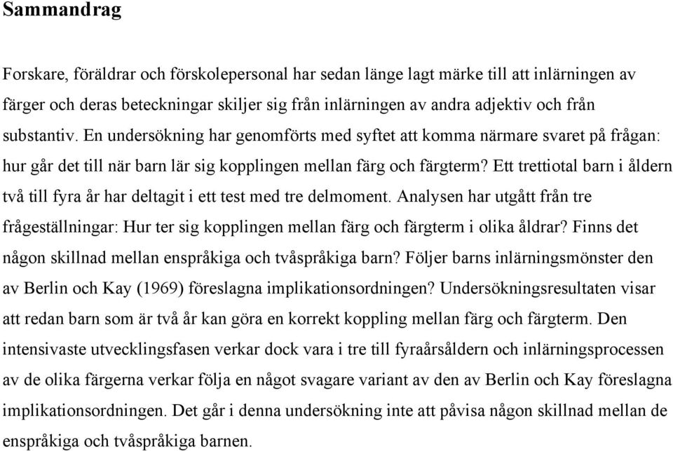 Ett trettiotal barn i åldern två till fyra år har deltagit i ett test med tre delmoment. Analysen har utgått från tre frågeställningar: Hur ter sig kopplingen mellan färg och färgterm i olika åldrar?
