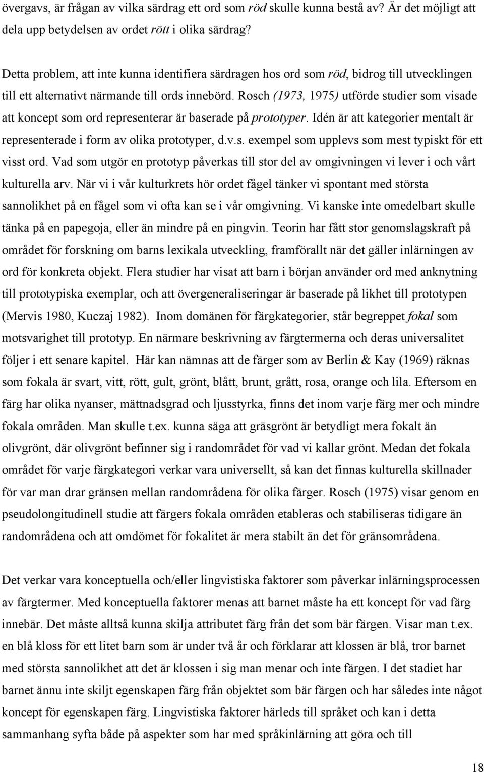 Rosch (1973, 1975) utförde studier som visade att koncept som ord representerar är baserade på prototyper. Idén är att kategorier mentalt är representerade i form av olika prototyper, d.v.s. exempel som upplevs som mest typiskt för ett visst ord.