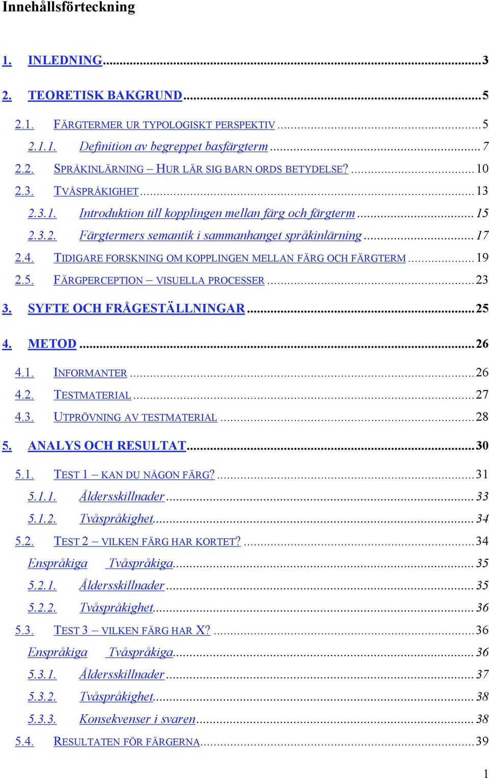 TIDIGARE FORSKNING OM KOPPLINGEN MELLAN FÄRG OCH FÄRGTERM...19 2.5. FÄRGPERCEPTION VISUELLA PROCESSER...23 3. SYFTE OCH FRÅGESTÄLLNINGAR...25 4. METOD...26 4.1. INFORMANTER...26 4.2. TESTMATERIAL.