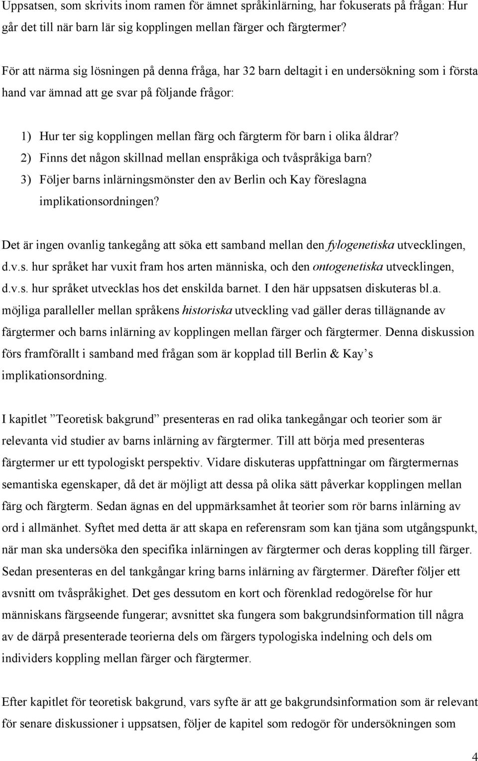 barn i olika åldrar? 2) Finns det någon skillnad mellan enspråkiga och tvåspråkiga barn? 3) Följer barns inlärningsmönster den av Berlin och Kay föreslagna implikationsordningen?