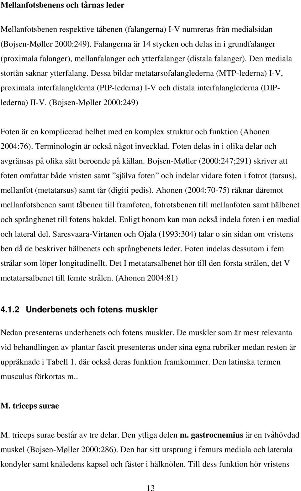 Dessa bildar metatarsofalanglederna (MTP-lederna) I-V, proximala interfalanglderna (PIP-lederna) I-V och distala interfalanglederna (DIPlederna) II-V.