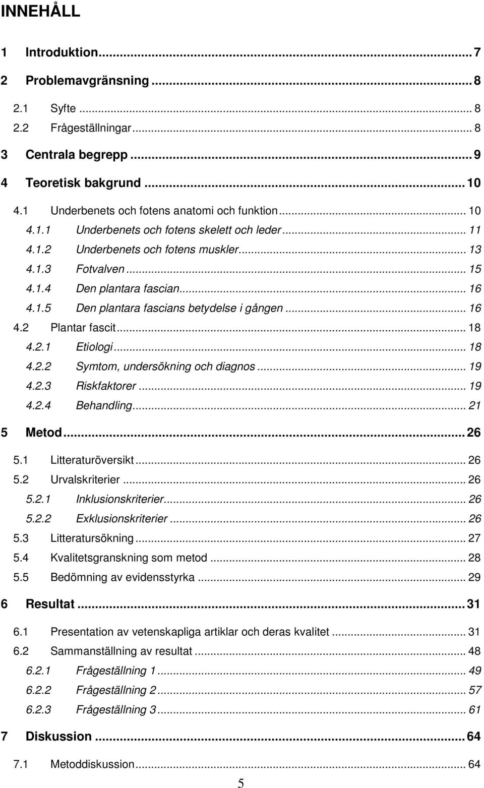 .. 16 4.2 Plantar fascit... 18 4.2.1 Etiologi... 18 4.2.2 Symtom, undersökning och diagnos... 19 4.2.3 Riskfaktorer... 19 4.2.4 Behandling... 21 5 Metod... 26 5.1 Litteraturöversikt... 26 5.2 Urvalskriterier.