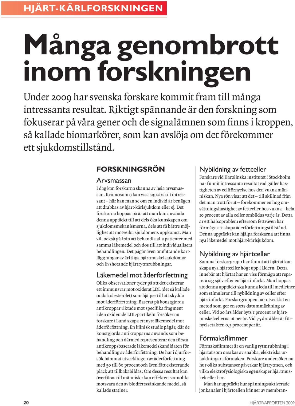 FORSKNINGSRÖN Arvsmassan I dag kan forskarna skanna av hela arvsmassan. Kromosom 9 kan visa sig särskilt intressant här kan man se om en individ är benägen att drabbas av hjärt-kärlsjukdom eller ej.