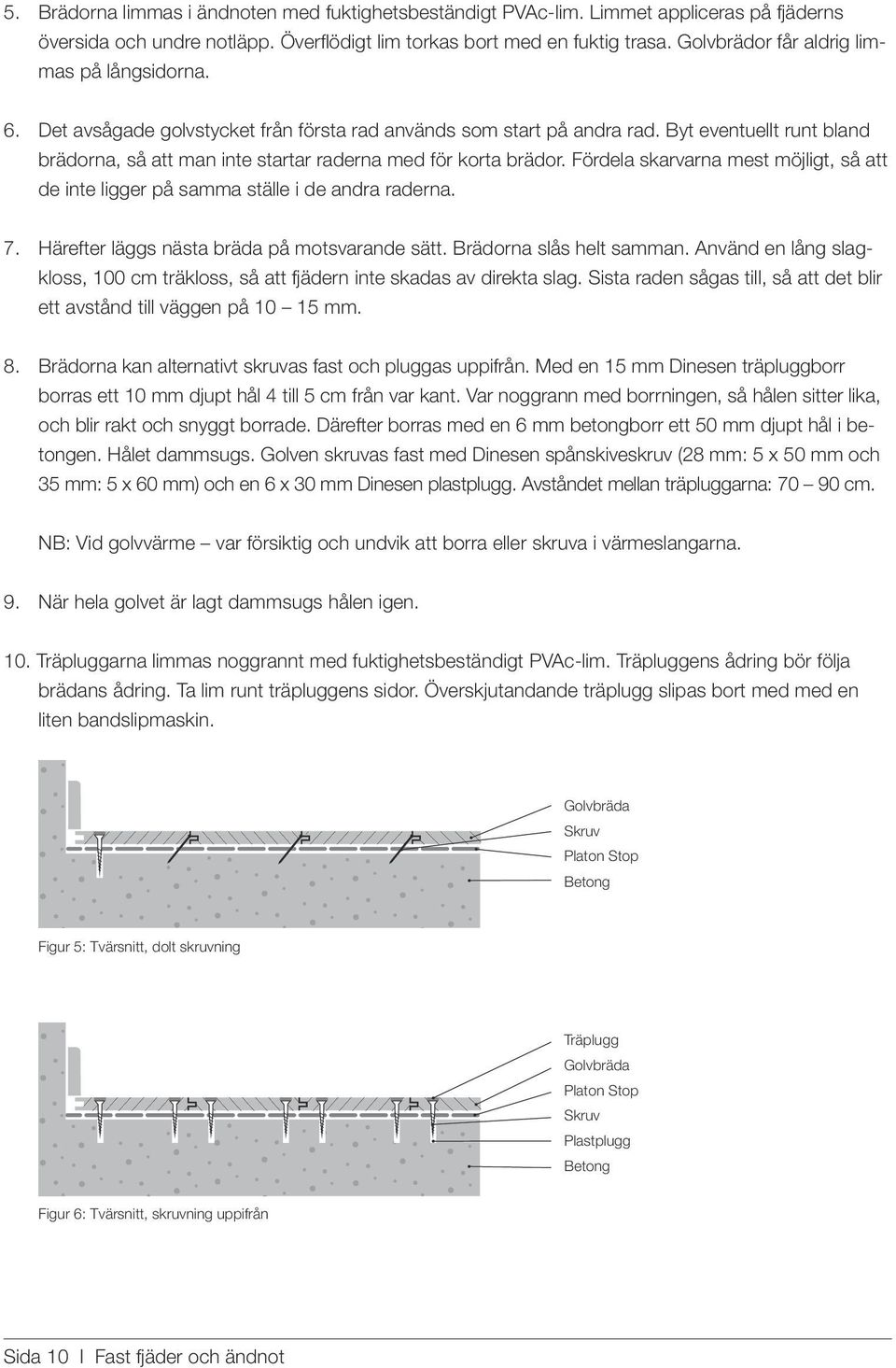 Byt eventuellt runt bland brädorna, så att man inte startar raderna med för korta brädor. Fördela skarvarna mest möjligt, så att de inte ligger på samma ställe i de andra raderna. 7.