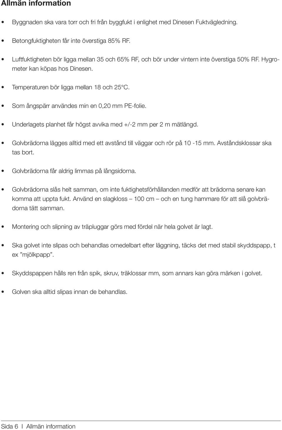 Som ångspärr användes min en 0,20 mm PE-folie. Underlagets planhet får högst avvika med +/-2 mm per 2 m mätlängd. Golvbrädorna lägges alltid med ett avstånd till väggar och rör på 10-15 mm.