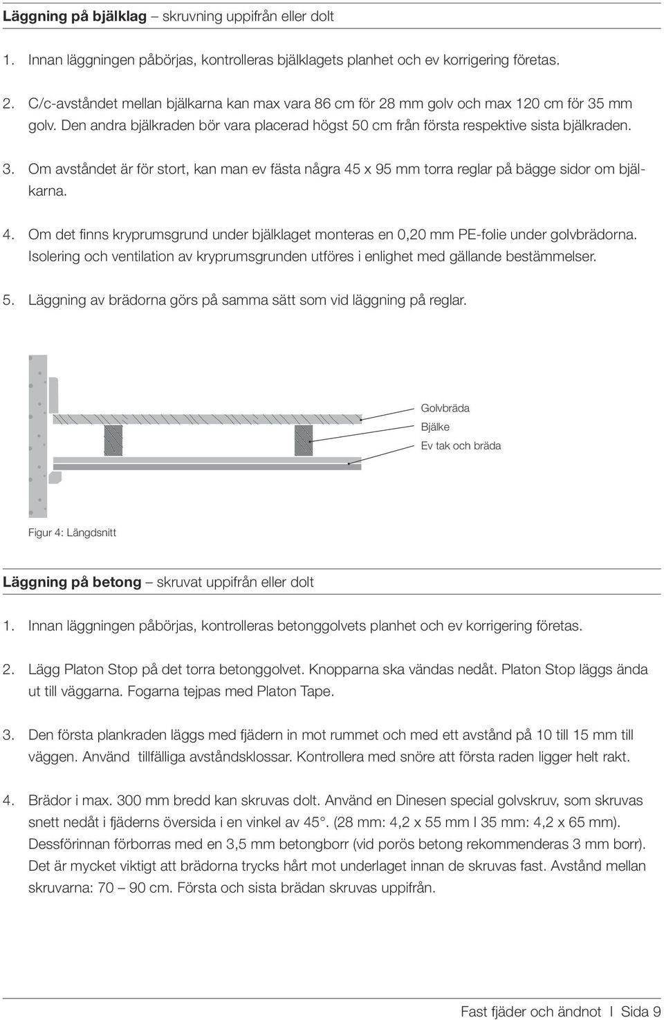 4. Om det finns kryprumsgrund under bjälklaget monteras en 0,20 mm PE-folie under golvbrädorna. Isolering och ventilation av kryprumsgrunden utföres i enlighet med gällande bestämmelser. 5.