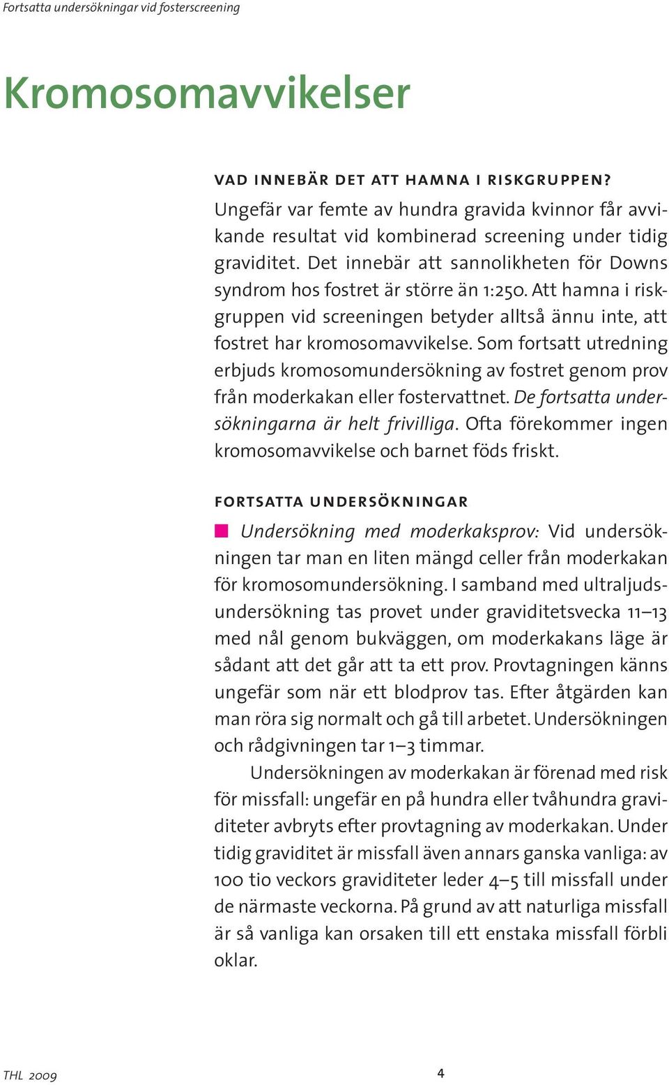 Som fortsatt utredning erbjuds kromosomundersökning av fostret genom prov från moderkakan eller fostervattnet. De fortsatta undersökningarna är helt frivilliga.