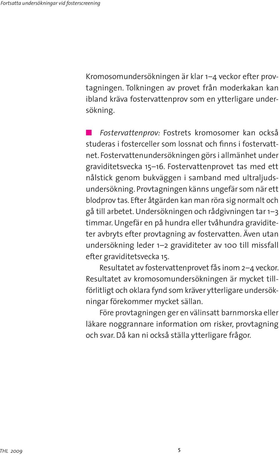 Fostervattenprovet tas med ett nålstick genom bukväggen i samband med ultraljudsundersökning. Provtagningen känns ungefär som när ett blodprov tas.