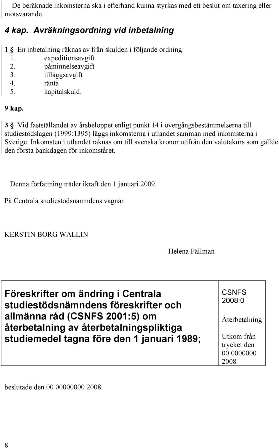 3 Vid fastställandet av årsbeloppet enligt punkt 14 i övergångsbestämmelserna till studiestödslagen (1999:1395) läggs inkomsterna i utlandet samman med inkomsterna i Sverige.