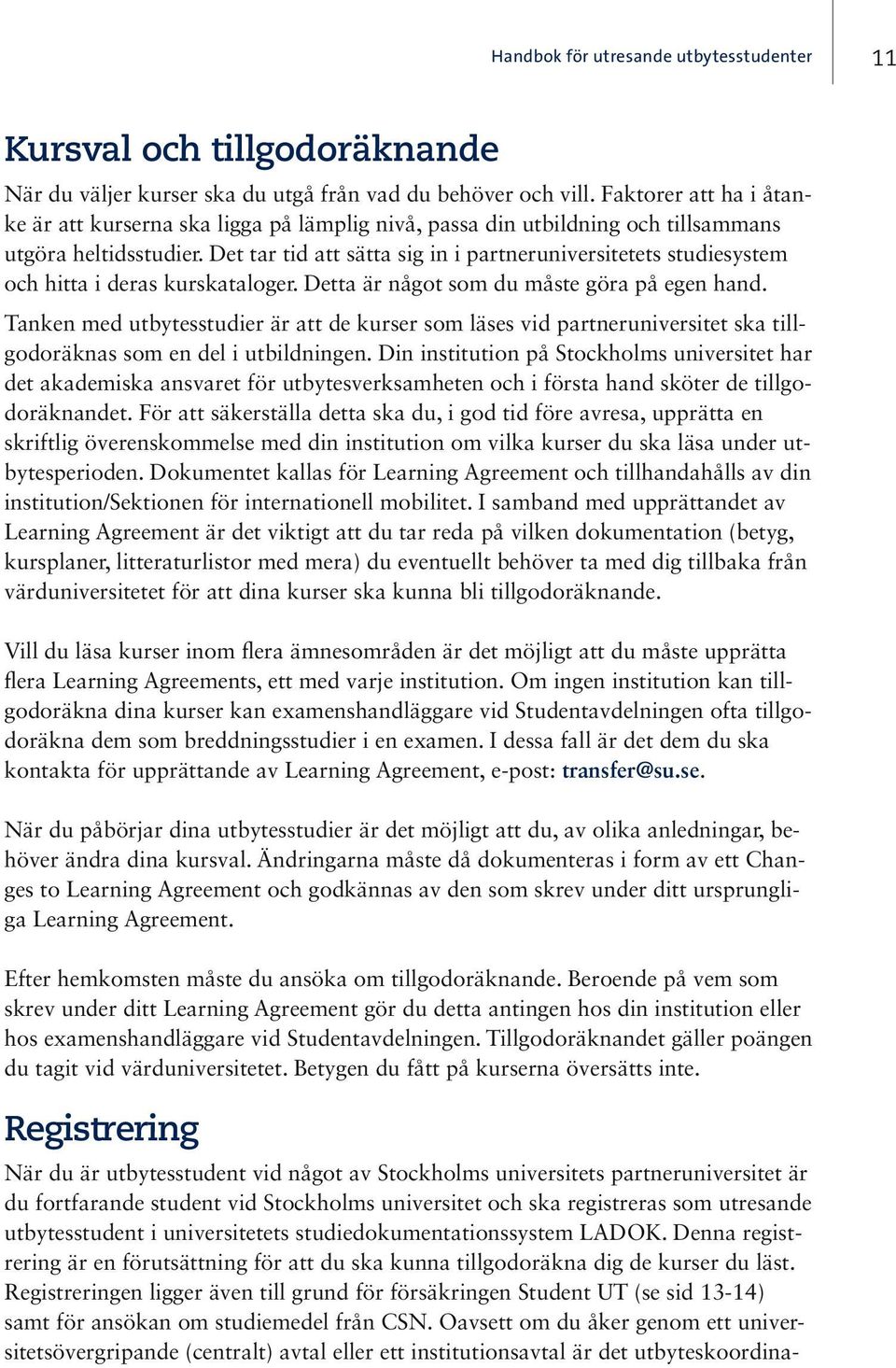 Det tar tid att sätta sig in i partneruniversitetets studiesystem och hitta i deras kurskataloger. Detta är något som du måste göra på egen hand.