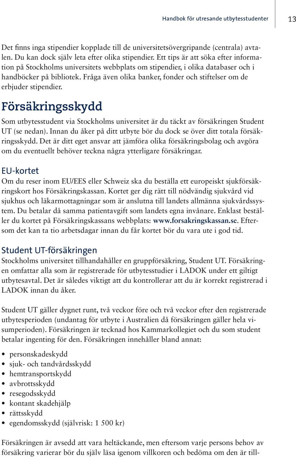 Fråga även olika banker, fonder och stiftelser om de erbjuder stipendier. Försäkringsskydd Som utbytesstudent via Stockholms universitet är du täckt av försäkringen Student UT (se nedan).