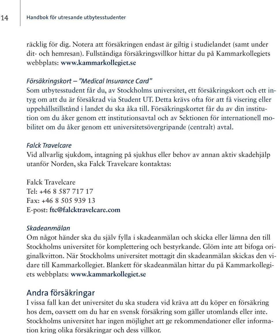 se Försäkringskort Medical Insurance Card Som utbytesstudent får du, av Stockholms universitet, ett försäkringskort och ett intyg om att du är försäkrad via Student UT.