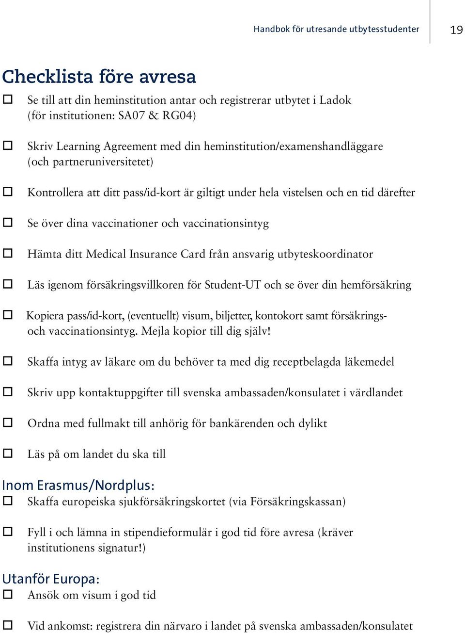 Hämta ditt Medical Insurance Card från ansvarig utbyteskoordinator Läs igenom försäkringsvillkoren för Student-UT och se över din hemförsäkring Kopiera pass/id-kort, (eventuellt) visum, biljetter,