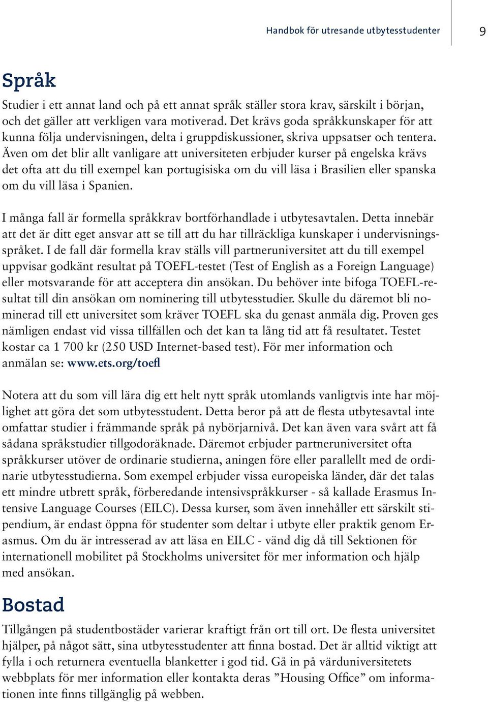 Även om det blir allt vanligare att universiteten erbjuder kurser på engelska krävs det ofta att du till exempel kan portugisiska om du vill läsa i Brasilien eller spanska om du vill läsa i Spanien.