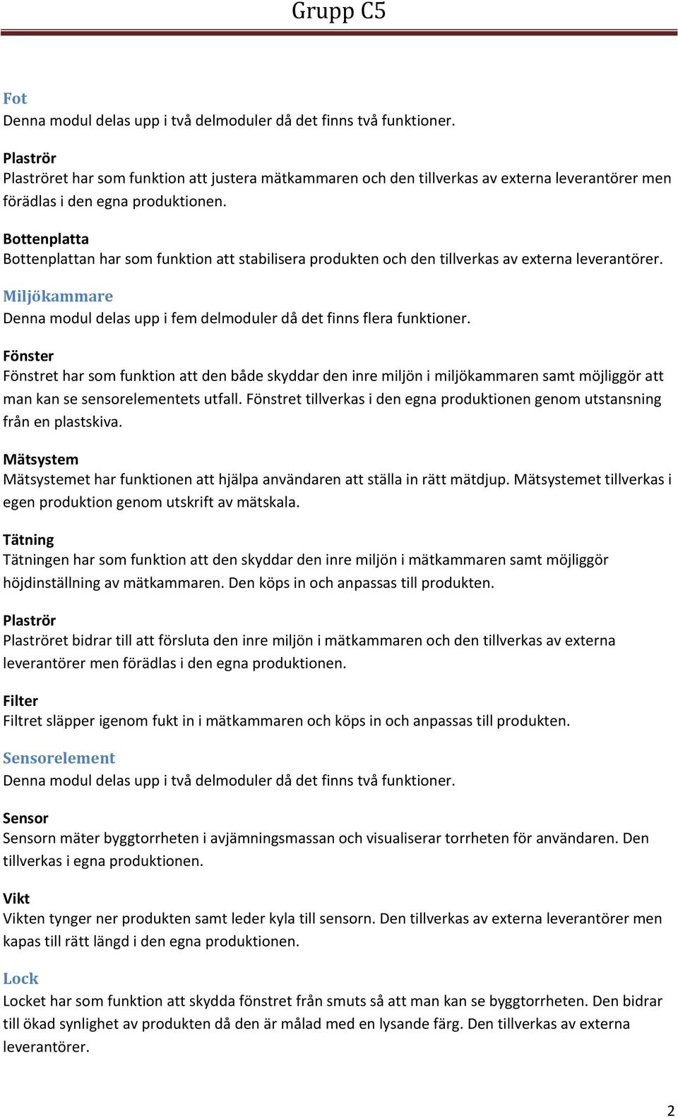 Bottenplatta Bottenplattan har som funktion att stabilisera produkten och den tillverkas av externa leverantörer. Miljökammare Denna modul delas upp i fem delmoduler då det finns flera funktioner.