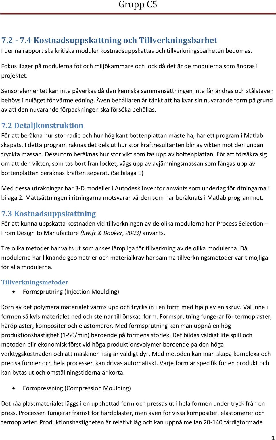 Sensorelementet kan inte påverkas då den kemiska sammansättningen inte får ändras och stålstaven behövs i nuläget för värmeledning.