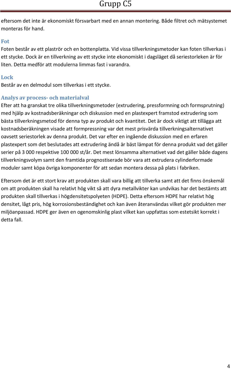 Detta medför att modulerna limmas fast i varandra. Lock Består av en delmodul som tillverkas i ett stycke.