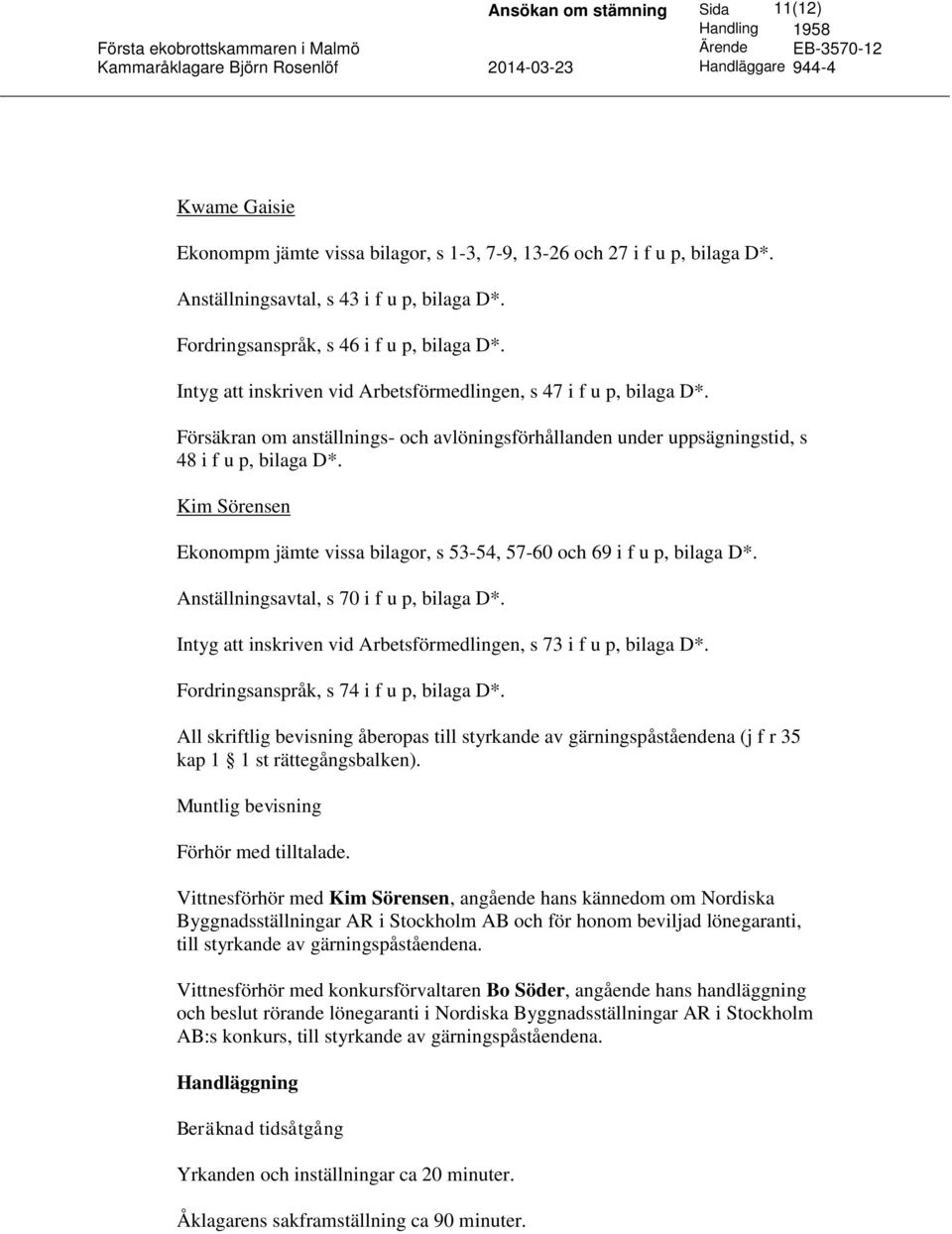 Kim Sörensen Ekonompm jämte vissa bilagor, s 53-54, 57-60 och 69 i f u p, bilaga D*. Anställningsavtal, s 70 i f u p, bilaga D*. Intyg att inskriven vid Arbetsförmedlingen, s 73 i f u p, bilaga D*.