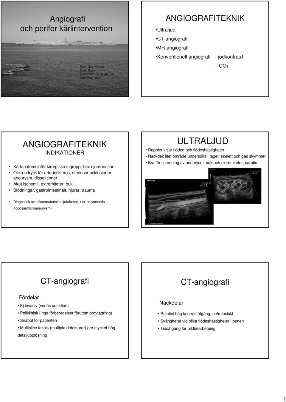 buk Blödningar, gastrointestinalt, njurar, trauma ULTRALJUD Doppler visar flöden och flödeshastigheter Nackdel: litet område undersöks i taget, skelett och gas skymmer Bra för screening av aneurysm,