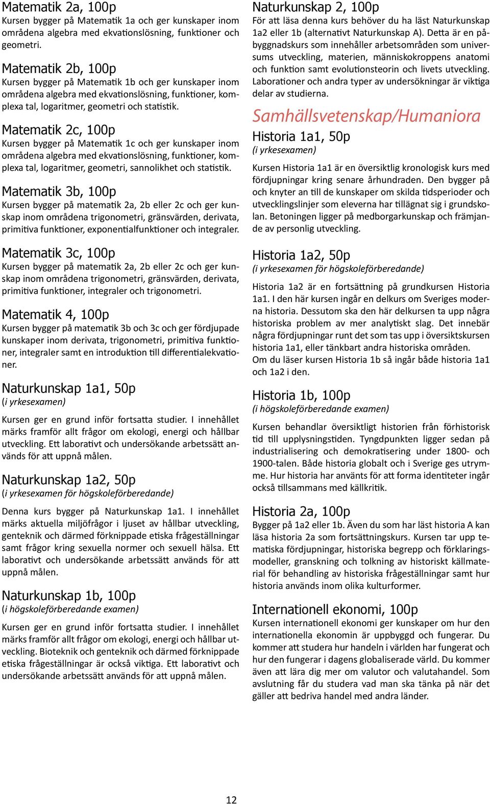 Matematik 2c, 100p Kursen bygger på Matematik 1c och ger kunskaper inom områdena algebra med ekvationslösning, funktioner, komplexa tal, logaritmer, geometri, sannolikhet och statistik.