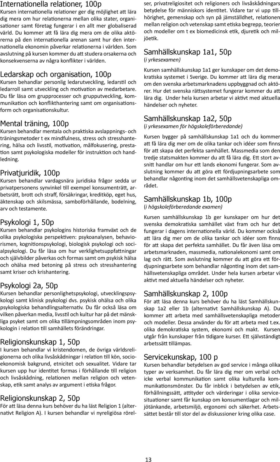 Som avslutning på kursen kommer du att studera orsakerna och konsekvenserna av några konflikter i världen.