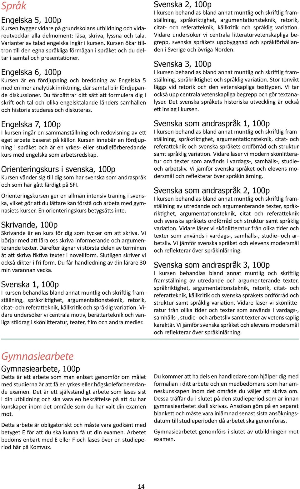 Engelska 6, 100p Kursen är en fördjupning och breddning av Engelska 5 med en mer analytisk inriktning, där samtal blir fördjupande diskussioner.