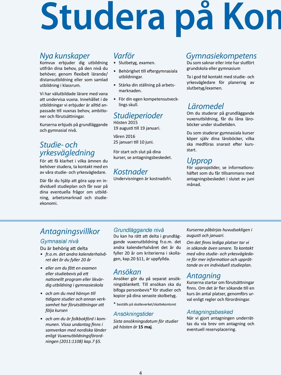 Kurserna erbjuds på grundläggande och gymnasial nivå. Studie- och yrkesvägledning För att få klarhet i vilka ämnen du behöver studera, ta kontakt med en av våra studie- och yrkesvägledare.