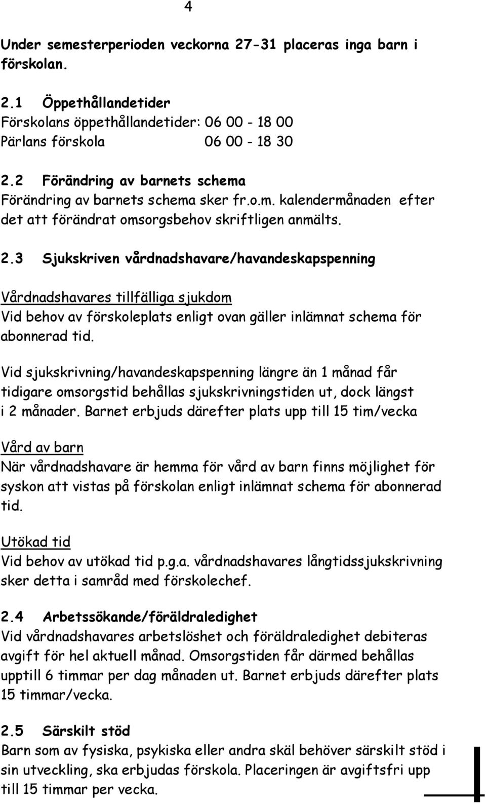 3 Sjukskriven vårdnadshavare/havandeskapspenning Vårdnadshavares tillfälliga sjukdom Vid behov av förskoleplats enligt ovan gäller inlämnat schema för abonnerad tid.