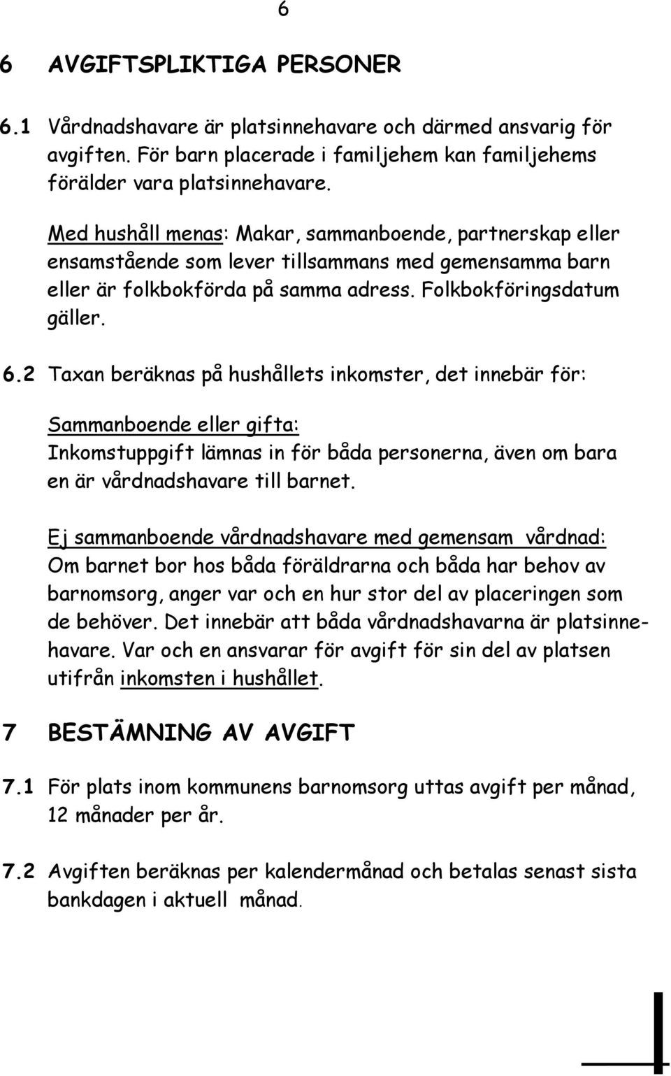 2 Taxan beräknas på hushållets inkomster, det innebär för: Sammanboende eller gifta: Inkomstuppgift lämnas in för båda personerna, även om bara en är vårdnadshavare till barnet.