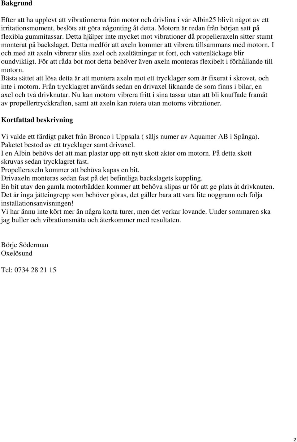 Detta medför att axeln kommer att vibrera tillsammans med motorn. I och med att axeln vibrerar slits axel och axeltätningar ut fort, och vattenläckage blir oundvikligt.