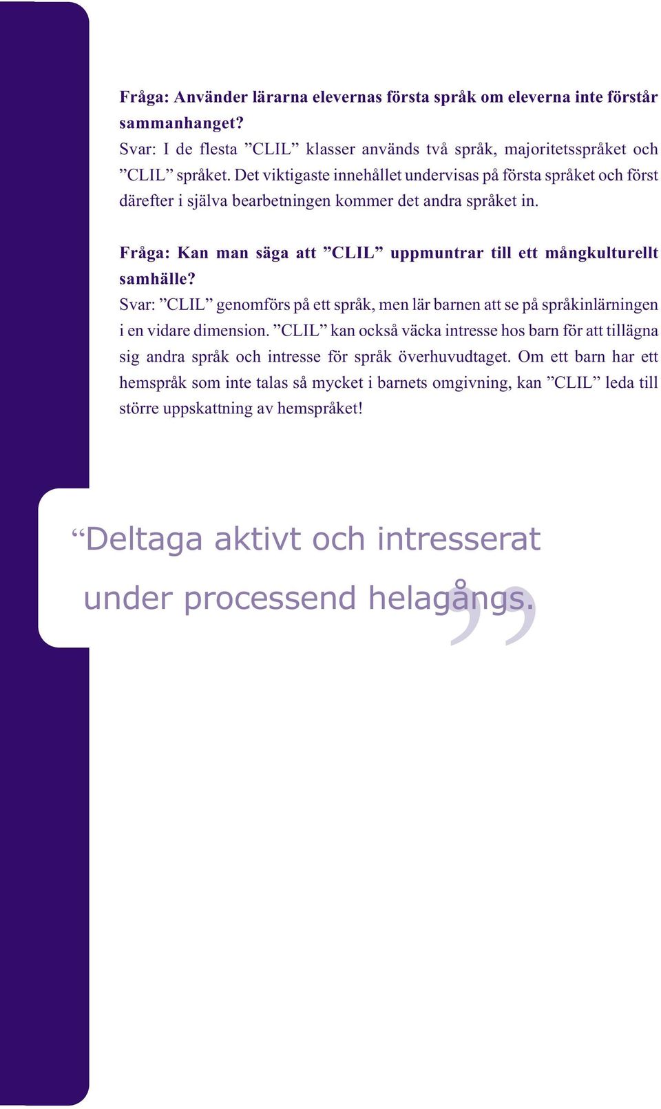 Fråga: Kan man säga att CLIL uppmuntrar till ett mångkulturellt samhälle? Svar: CLIL genomförs på ett språk, men lär barnen att se på språkinlärningen i en vidare dimension.