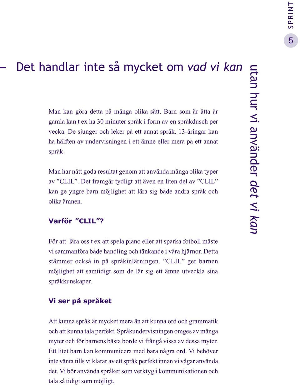 13-åringar kan ha hälften av undervisningen i ett ämne eller mera på ett annat språk. Man har nått goda resultat genom att använda många olika typer av CLIL.